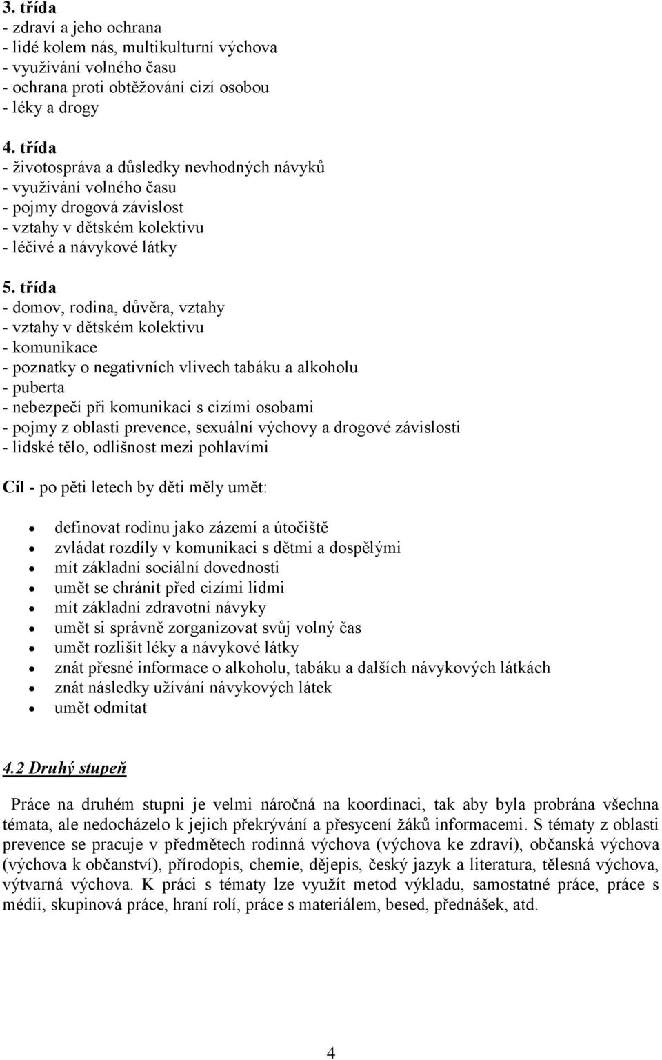 třída - domov, rodina, důvěra, vztahy - vztahy v dětském kolektivu - komunikace - poznatky o negativních vlivech tabáku a alkoholu - puberta - nebezpečí při komunikaci s cizími osobami - pojmy z