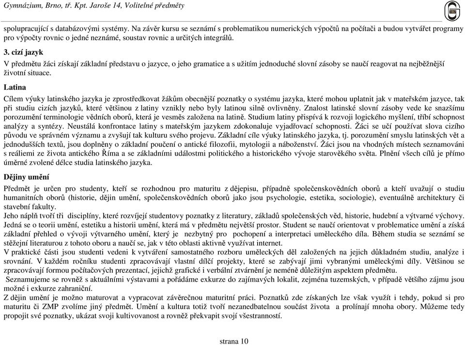 cizí jazyk V předmětu žáci získají základní představu o jazyce, o jeho gramatice a s užitím jednoduché slovní zásoby se naučí reagovat na nejběžnější životní situace.