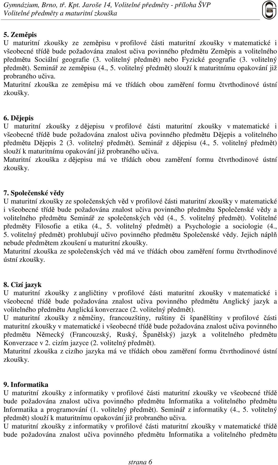 geografie (3. volitelný předmět) nebo Fyzické geografie (3. volitelný předmět). Seminář ze zeměpisu (4., 5. volitelný předmět) slouží k maturitnímu opakování již probraného učiva.