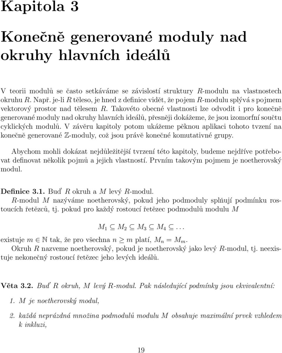 Takovéto obecné vlastnosti lze odvodit i pro konečně generované moduly nad okruhy hlavních ideálů, přesněji dokážeme, že jsou izomorfní součtu cyklických modulů.