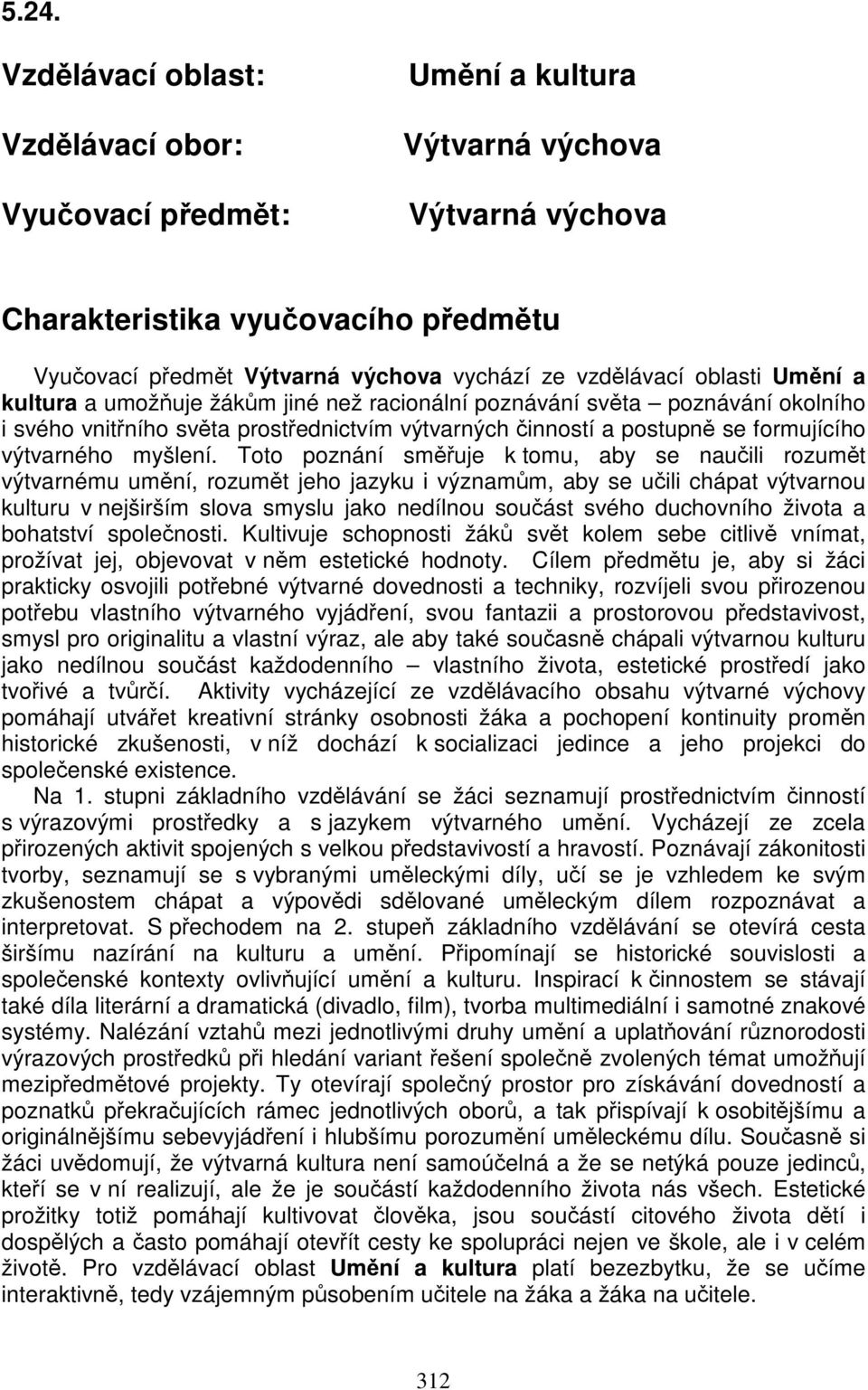 Toto poznání směřuje k tomu, aby se naučili rozumět výtvarnému umění, rozumět jeho jazyku i významům, aby se učili chápat výtvarnou kulturu v nejširším slova smyslu jako nedílnou součást svého