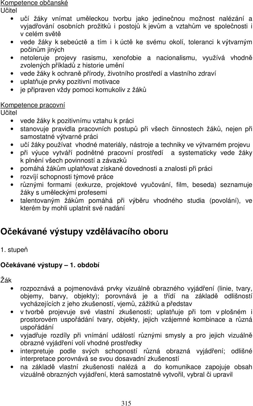 ochraně přírody, životního prostředí a vlastního zdraví uplatňuje prvky pozitivní motivace je připraven vždy pomoci komukoliv z žáků Kompetence pracovní Učitel vede žáky k pozitivnímu vztahu k práci