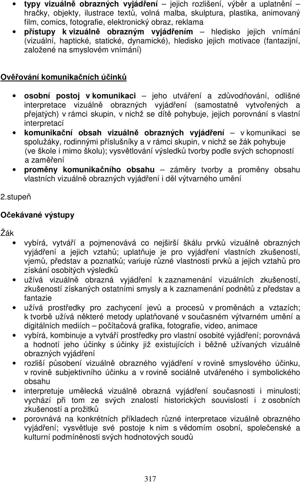 komunikačních účinků osobní postoj v komunikaci jeho utváření a zdůvodňování, odlišné interpretace vizuálně obrazných vyjádření (samostatně vytvořených a přejatých) v rámci skupin, v nichž se dítě