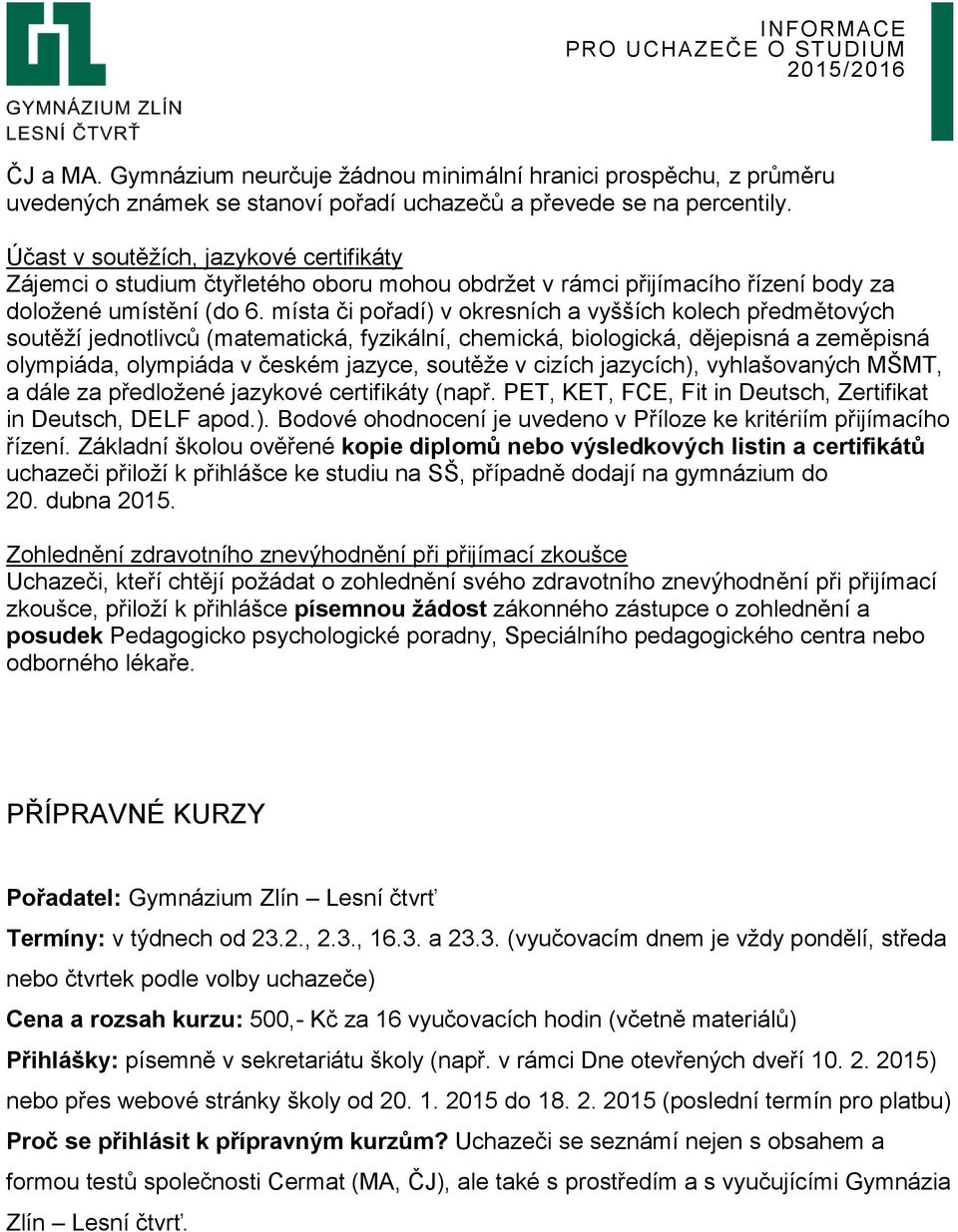 místa či pořadí) v okresních a vyšších kolech předmětových soutěží jednotlivců (matematická, fyzikální, chemická, biologická, dějepisná a zeměpisná olympiáda, olympiáda v českém jazyce, soutěže v