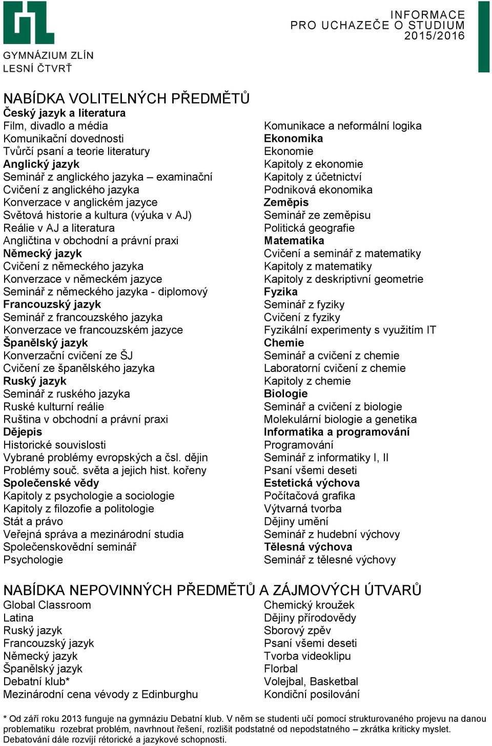 Konverzace v německém jazyce Seminář z německého jazyka - diplomový Francouzský jazyk Seminář z francouzského jazyka Konverzace ve francouzském jazyce Španělský jazyk Konverzační cvičení ze ŠJ