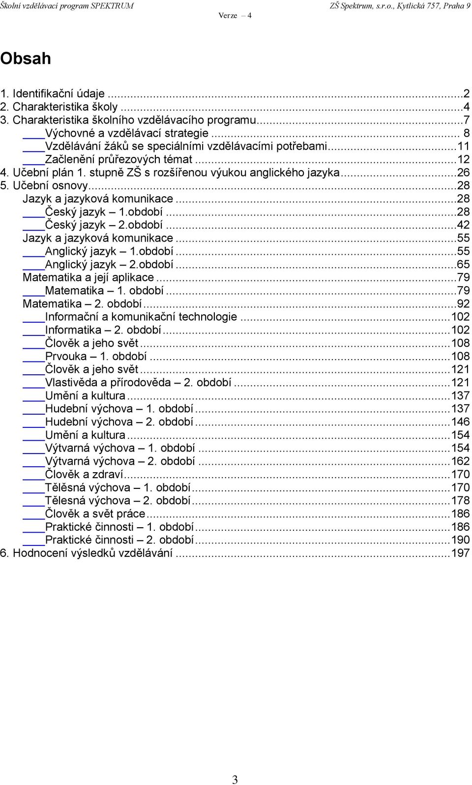 .. 28 Jazyk a jazyková komunikace...28 Český jazyk 1.období...28 Český jazyk 2.období...42 Jazyk a jazyková komunikace...55 Anglický jazyk 1.období...55 Anglický jazyk 2.období...65 Matematika a její aplikace.