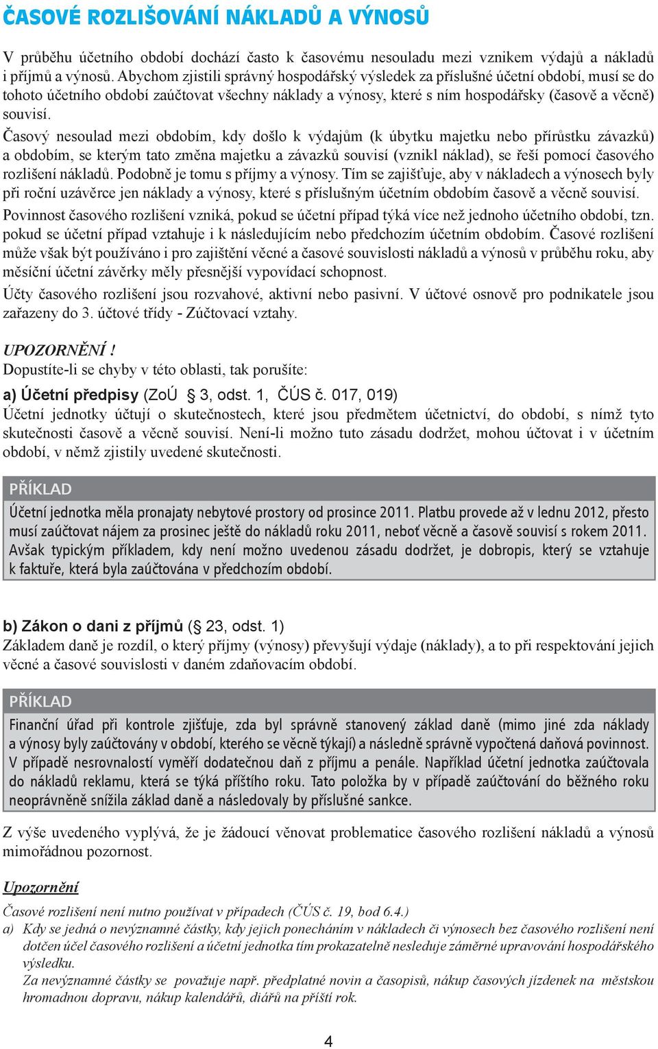 Časový nesoulad mezi m, kdy došlo k výdajům (k úbytku majetku nebo přírůstku závazků) a m, se kterým tato změna majetku a závazků souvisí (vznikl náklad), se řeší pomocí časového rozlišení nákladů.