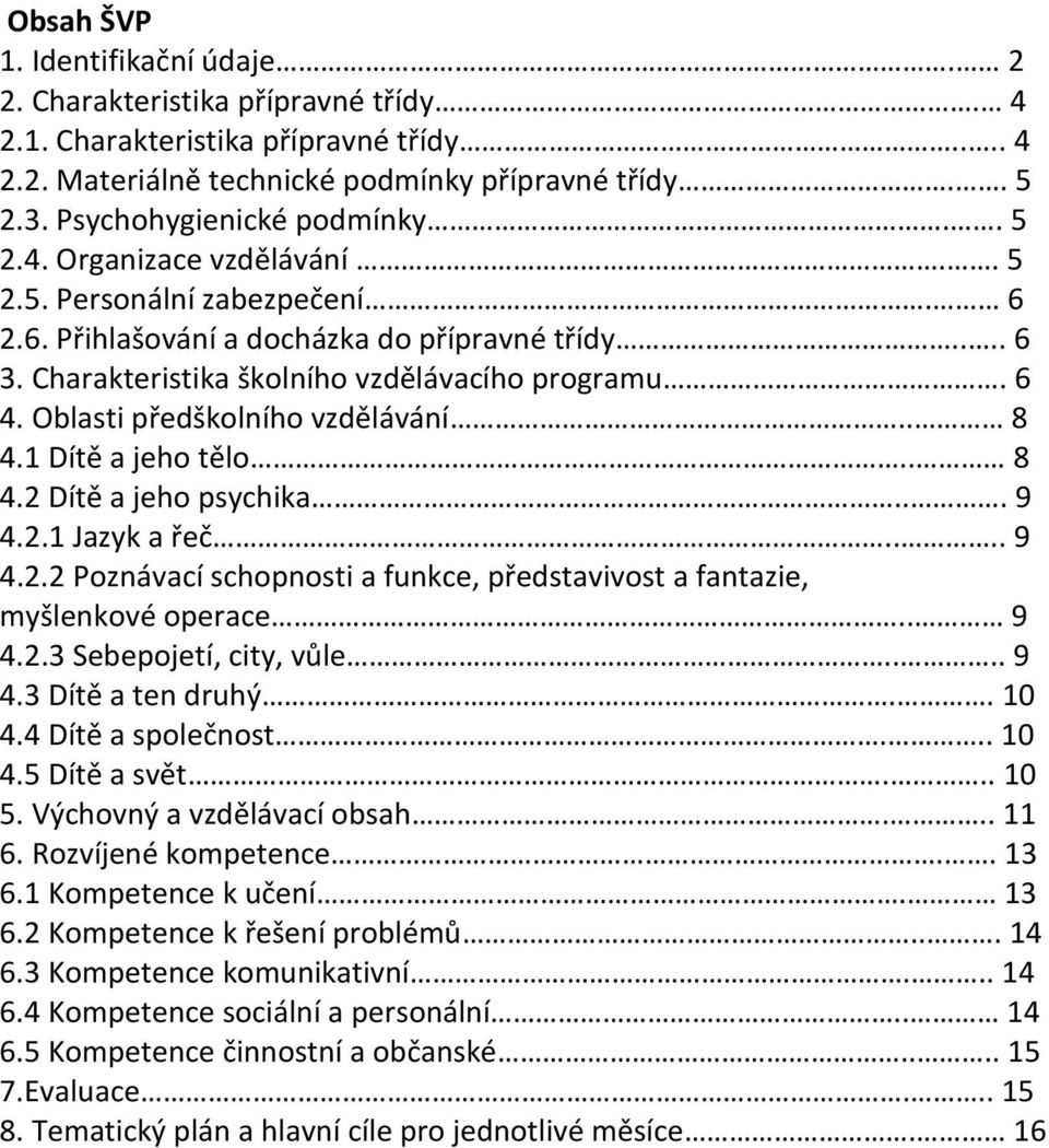 6 4. Oblasti předškolního vzdělávání.. 8 4.1 Dítě a jeho tělo.. 8 4.2 Dítě a jeho psychika... 9 4.2.1 Jazyk a řeč.... 9 4.2.2 Poznávací schopnosti a funkce, představivost a fantazie, myšlenkové operace.