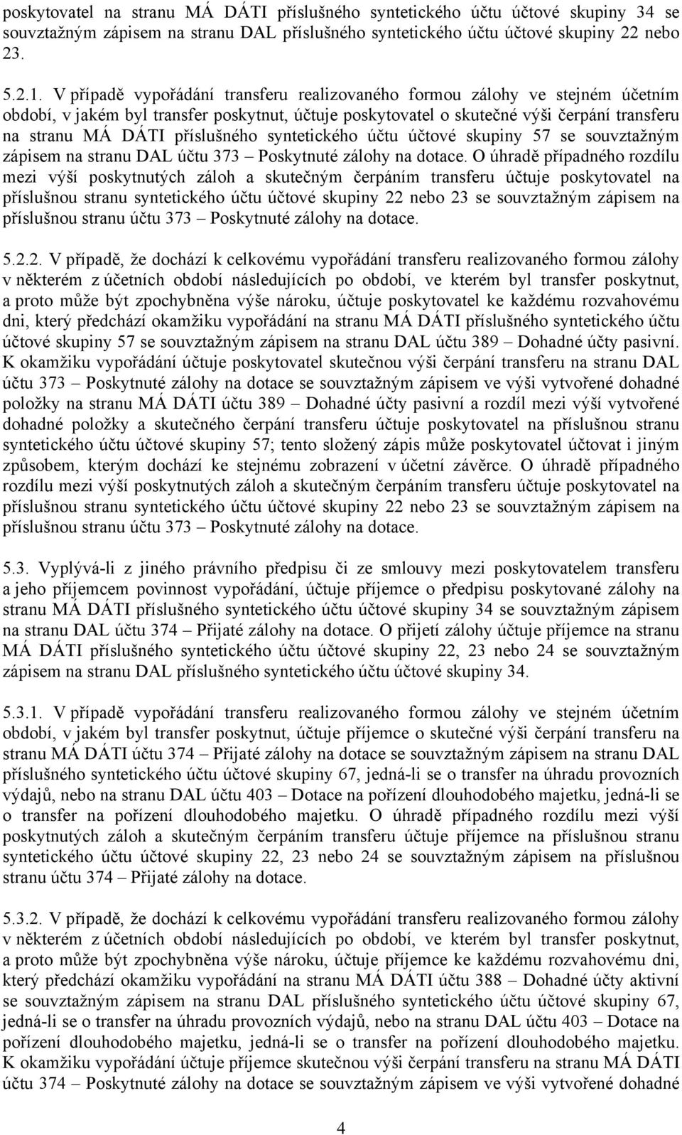 příslušného syntetického účtu účtové skupiny 57 se souvztažným zápisem na stranu DAL účtu 373 Poskytnuté zálohy na dotace.
