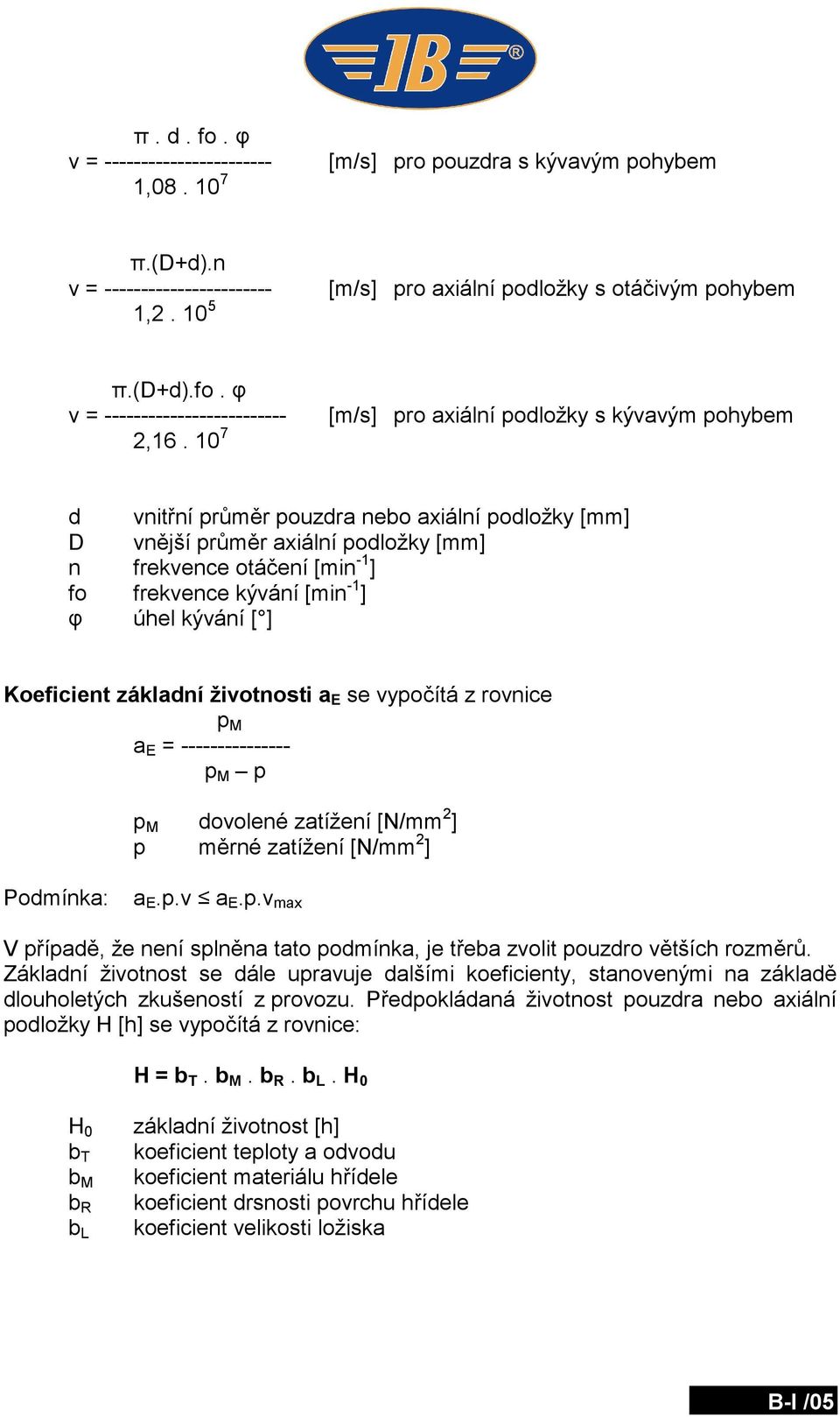 φ úhel kývání [ ] Koeficient základní životnosti a E se vypočítá z rovnice p M a E = --------------- p M p p M dovolené zatížení [N/mm 2 ] p měrné zatížení [N/mm 2 ] Podmínka: a E.p.v a E.p.v max V případě, že není splněna tato podmínka, je třeba zvolit pouzdro větších rozměrů.