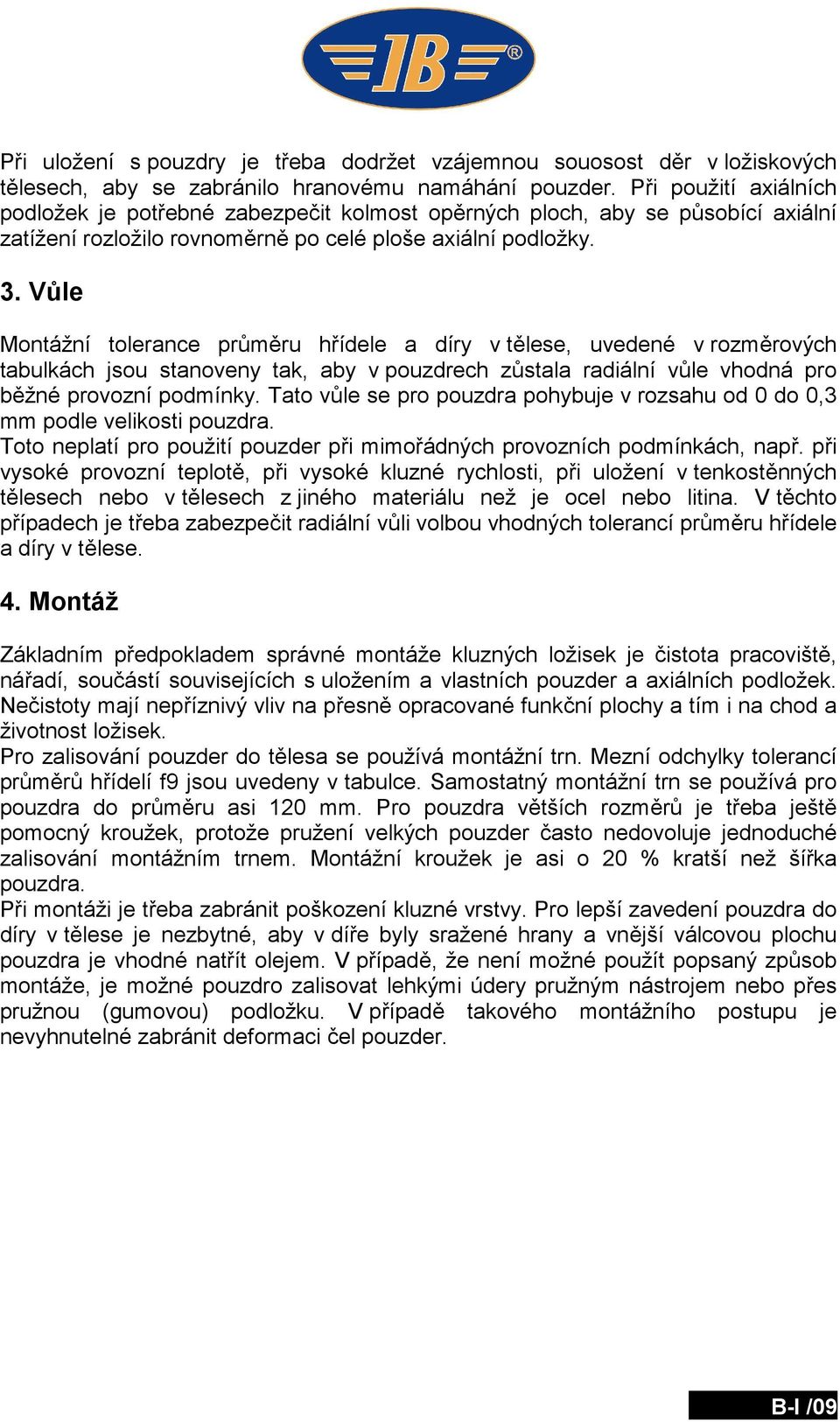 Vůle Montážní tolerance průměru hřídele a díry v tělese, uvedené v rozměrových tabulkách jsou stanoveny tak, aby v pouzdrech zůstala radiální vůle vhodná pro běžné provozní podmínky.