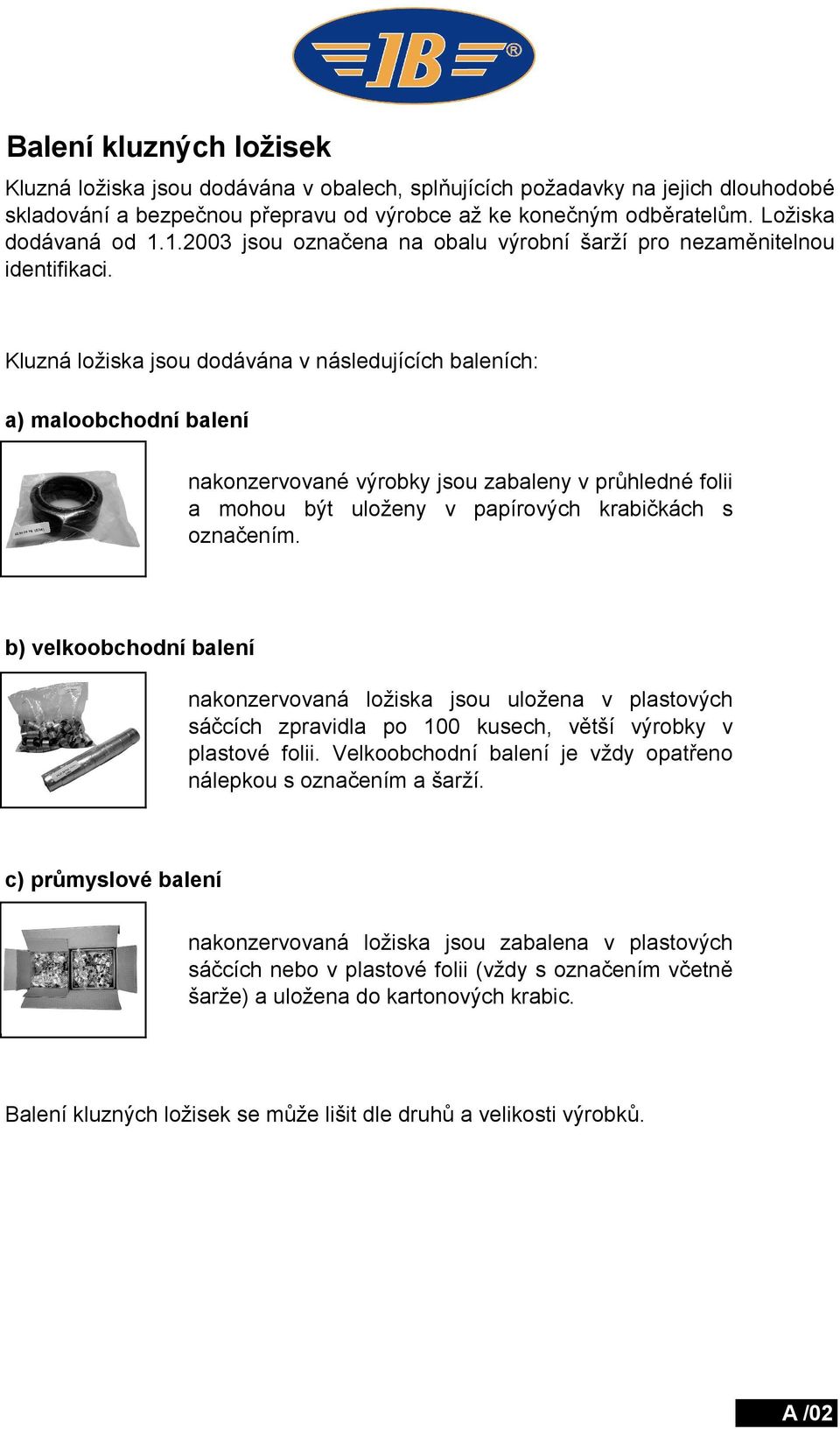 Kluzná ložiska jsou dodávána v následujících baleních: a) maloobchodní balení nakonzervované výrobky jsou zabaleny vprůhledné folii a mohou být uloženy v papírových krabičkách s označením.