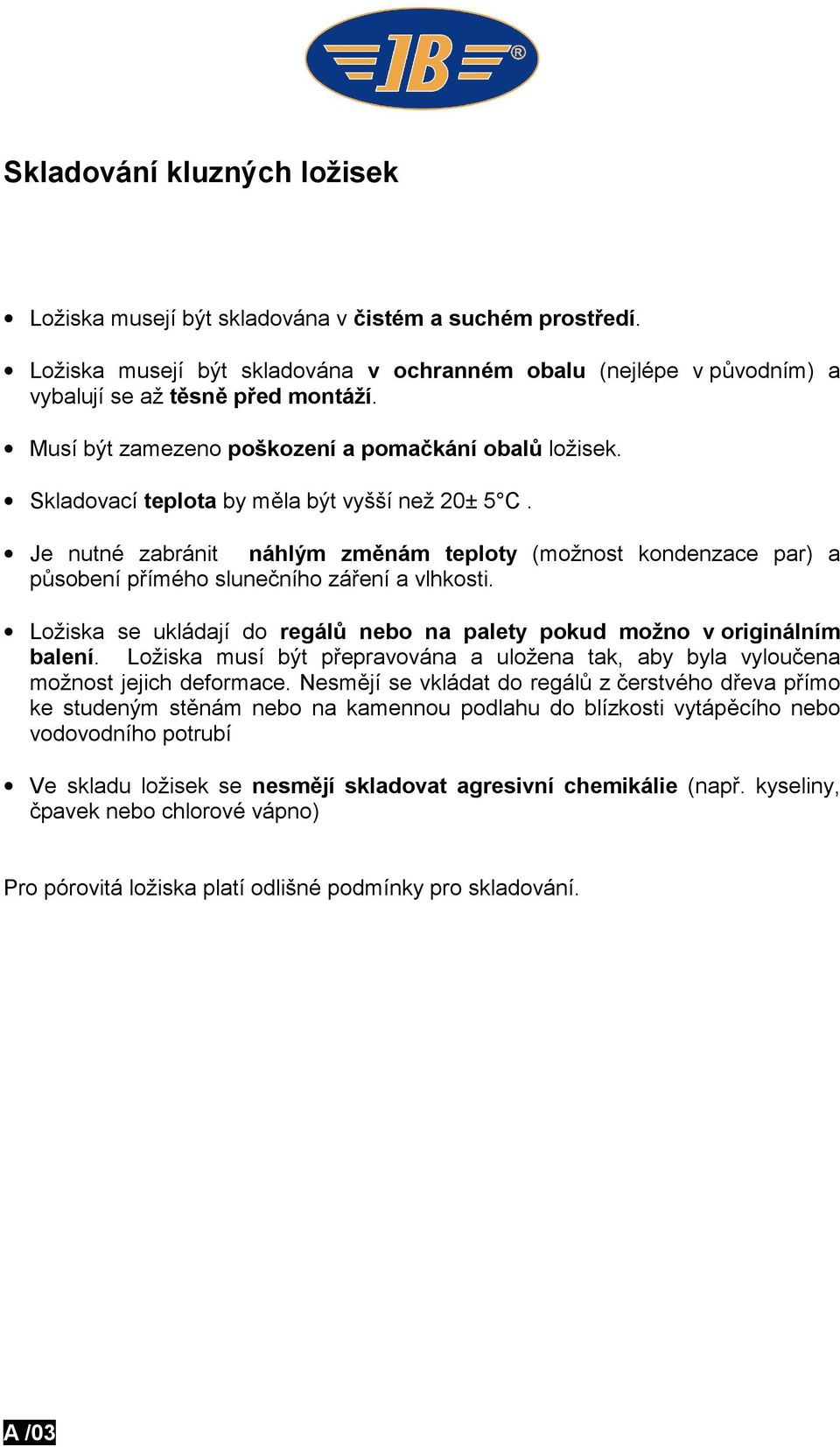 Je nutné zabránit náhlým změnám teploty (možnost kondenzace par) a působení přímého slunečního záření a vlhkosti. Ložiska se ukládají do regálů nebo na palety pokud možno v originálním balení.