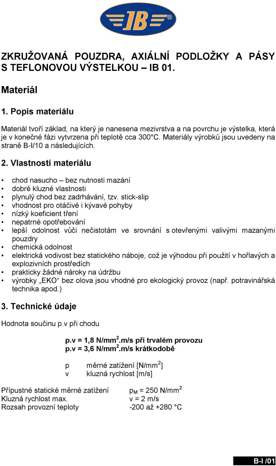 Materiály výrobků jsou uvedeny na straně B-I/10 a následujících. 2. Vlastnosti materiálu chod nasucho bez nutnosti mazání dobré kluzné vlastnosti plynulý chod bez zadrhávání, tzv.