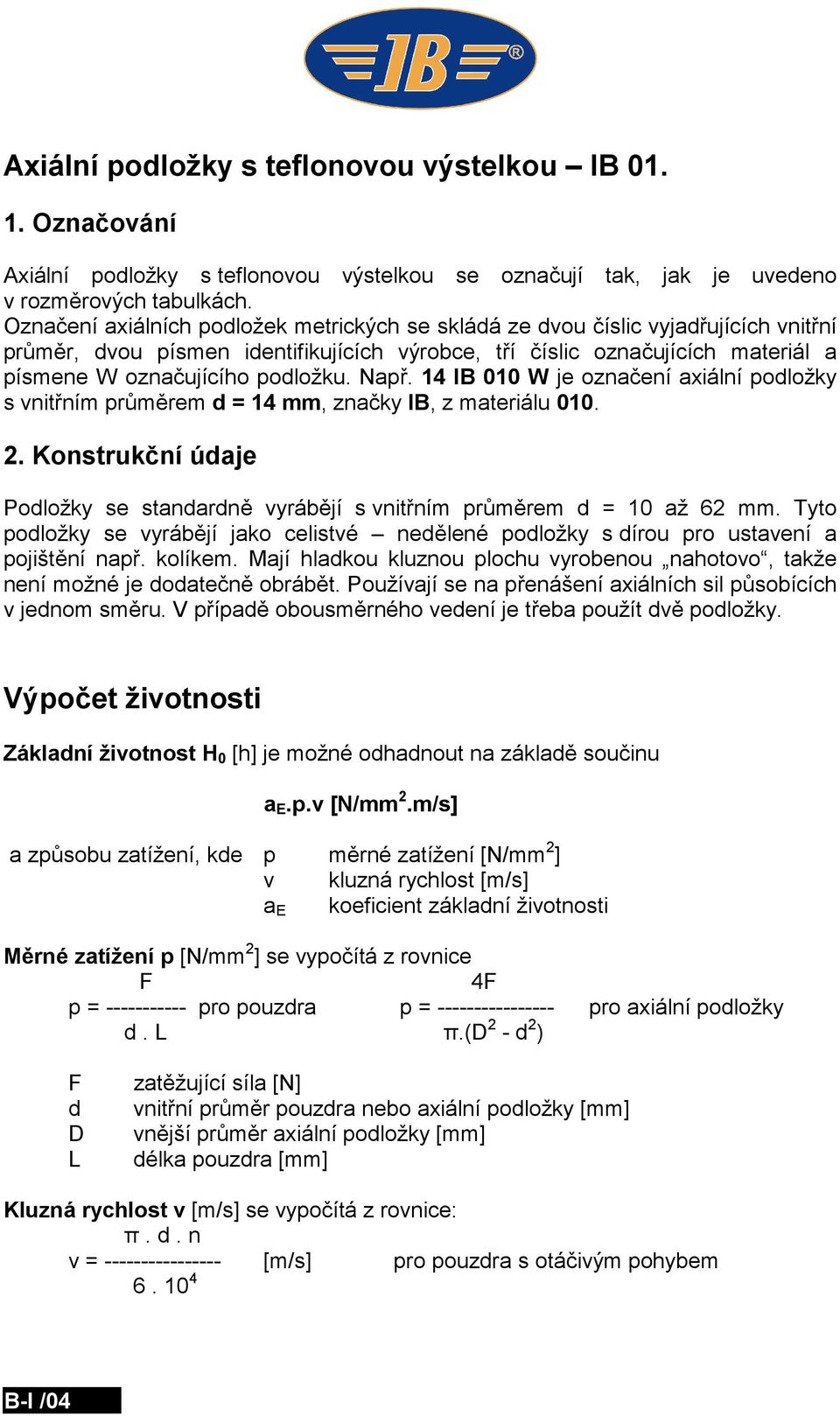 Např. 14 IB 010 W je označení axiální podložky s vnitřním průměrem d = 14 mm, značky IB, z materiálu 010. 2. Konstrukční údaje Podložky se standardně vyrábějí s vnitřním průměrem d = 10 až 62 mm.