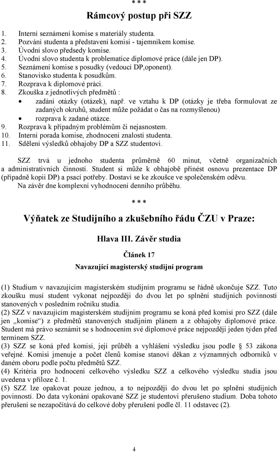 Zkouška z jednotlivých předmětů : zadání otázky (otázek), např. ve vztahu k DP (otázky je třeba formulovat ze zadaných okruhů, student může požádat o čas na rozmyšlenou) rozprava k zadané otázce. 9.
