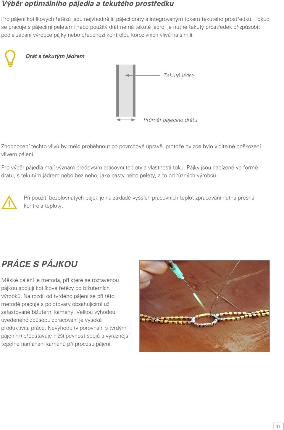 Drát s tekutým jádrem Tekuté jádro Průměr pájecího drátu Zhodnocení těchto vlivů by mělo proběhnout po povrchové úpravě, protože by zde bylo viditelné poškození vlivem pájení.