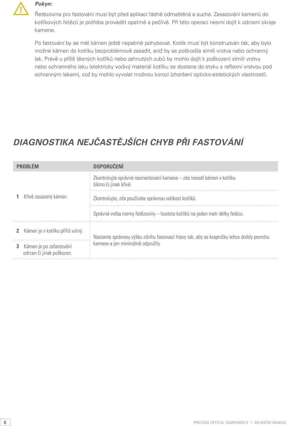 Kotlík musí být konstruován tak, aby bylo možné kámen do kotlíku bezproblémově zasadit, aniž by se poškodila simili vrstva nebo ochranný lak.