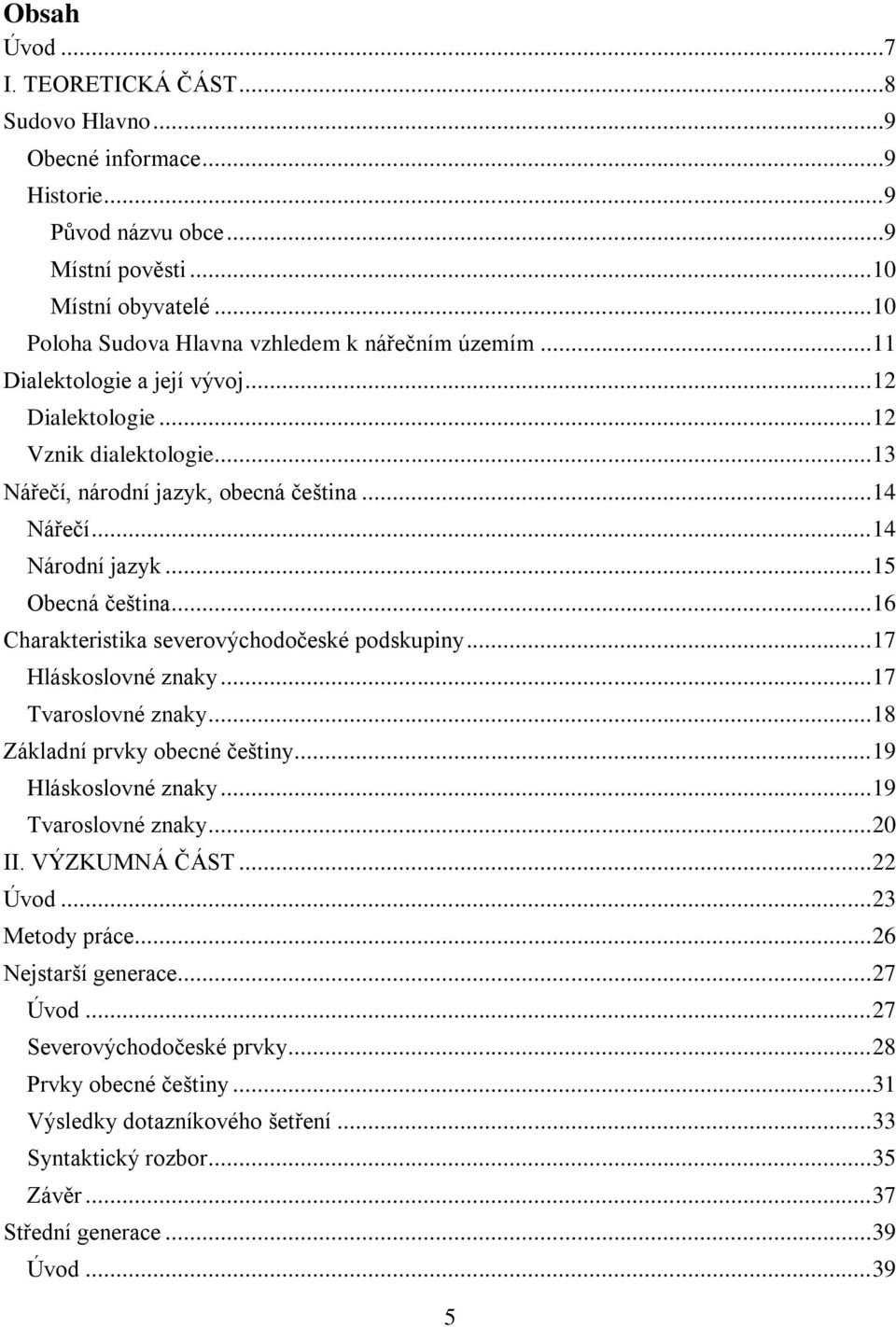 .. 14 Národní jazyk... 15 Obecná čeština... 16 Charakteristika severovýchodočeské podskupiny... 17 Hláskoslovné znaky... 17 Tvaroslovné znaky... 18 Základní prvky obecné češtiny.