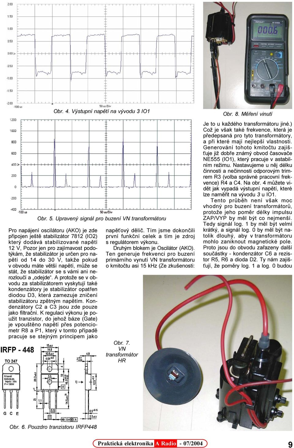 A protože se v obvodu za stabilizátorem vyskytují také kondenzátory je stabilizátor opatøen diodou D3, která zamezuje znièení stabilizátoru zpìtným napìtím.