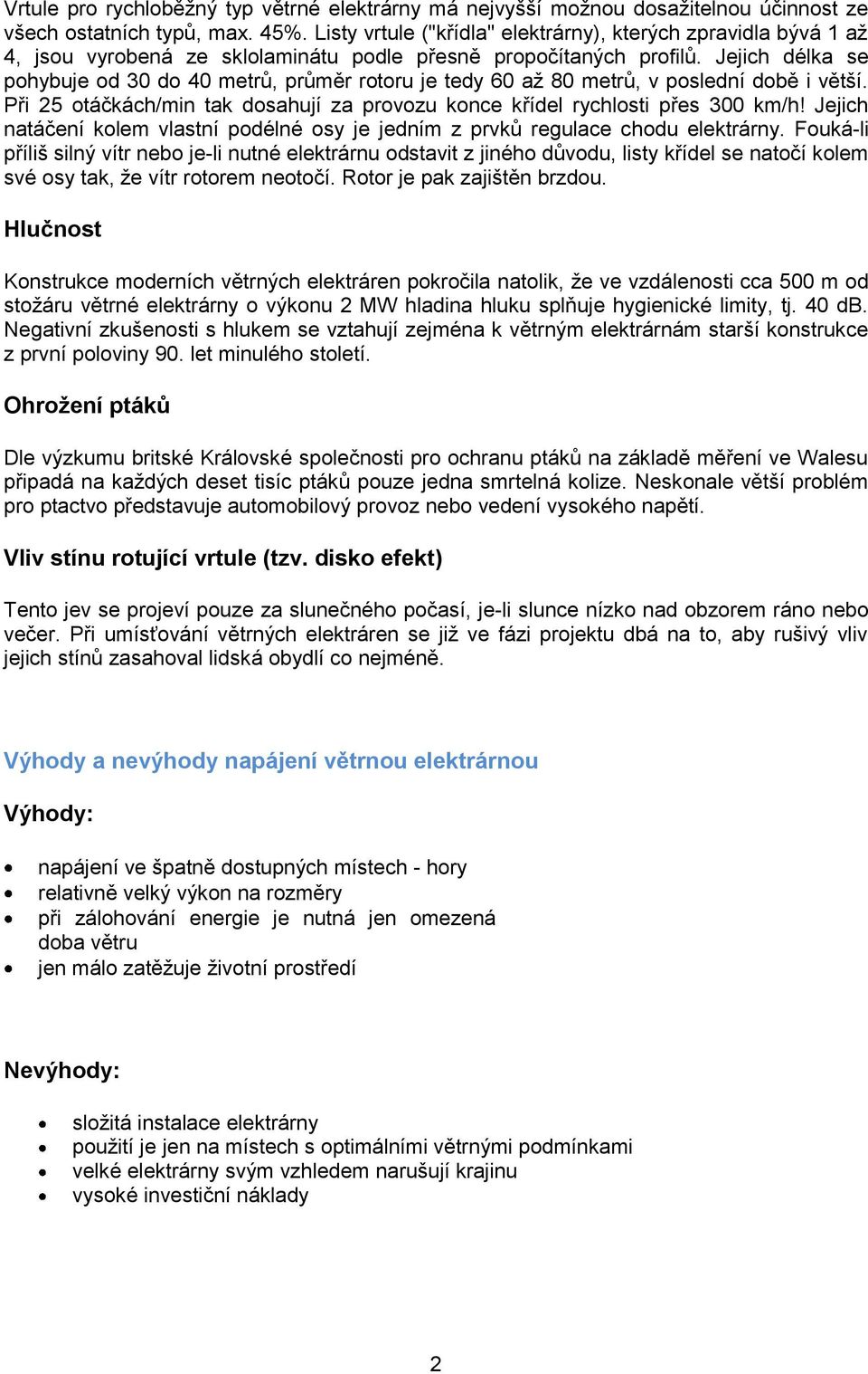 Jejich délka se pohybuje od 30 do 40 metrů, průměr rotoru je tedy 60 až 80 metrů, v poslední době i větší. Při 25 otáčkách/min tak dosahují za provozu konce křídel rychlosti přes 300 km/h!