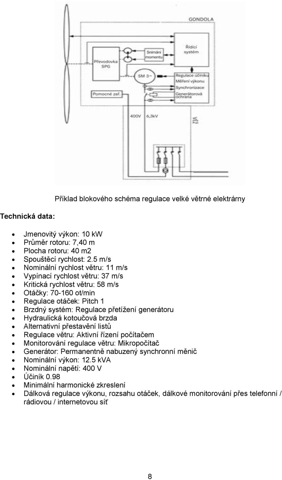 generátoru Hydraulická kotoučová brzda Alternativní přestavění listů Regulace větru: Aktivní řízení počítačem Monitorování regulace větru: Mikropočítač Generátor: Permanentně nabuzený