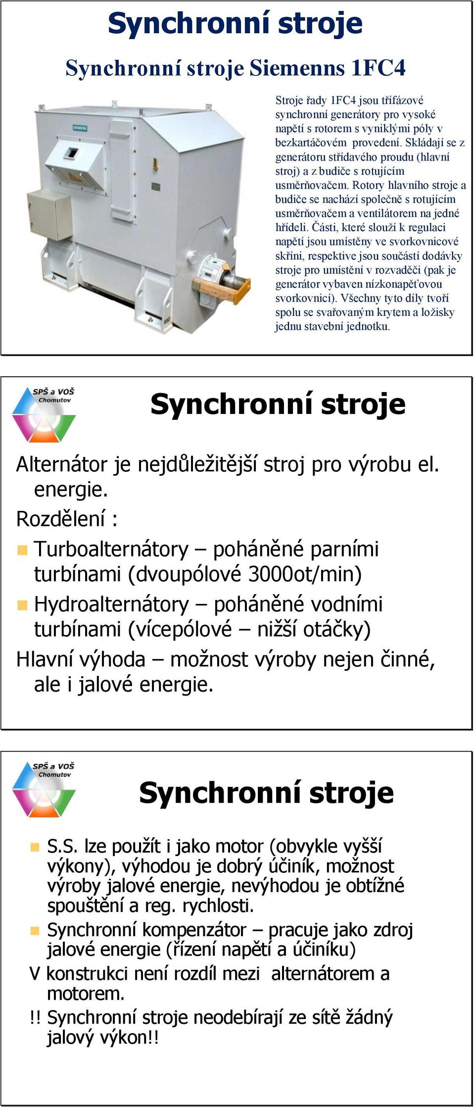 Rotory hlavního stroje a budiče se nachází společně s rotujícím usměrňovačem a ventilátorem na jedné hřídeli.