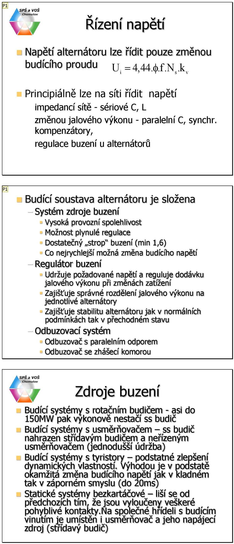 Co nejrychlejší možná změna budícího napětí Regulátor buzení držuje požadované napětí a reguluje dodávku jalového výkonu při změnách zatížení Zajišťuje správné rozdělení jalového výkonu na jednotlivé