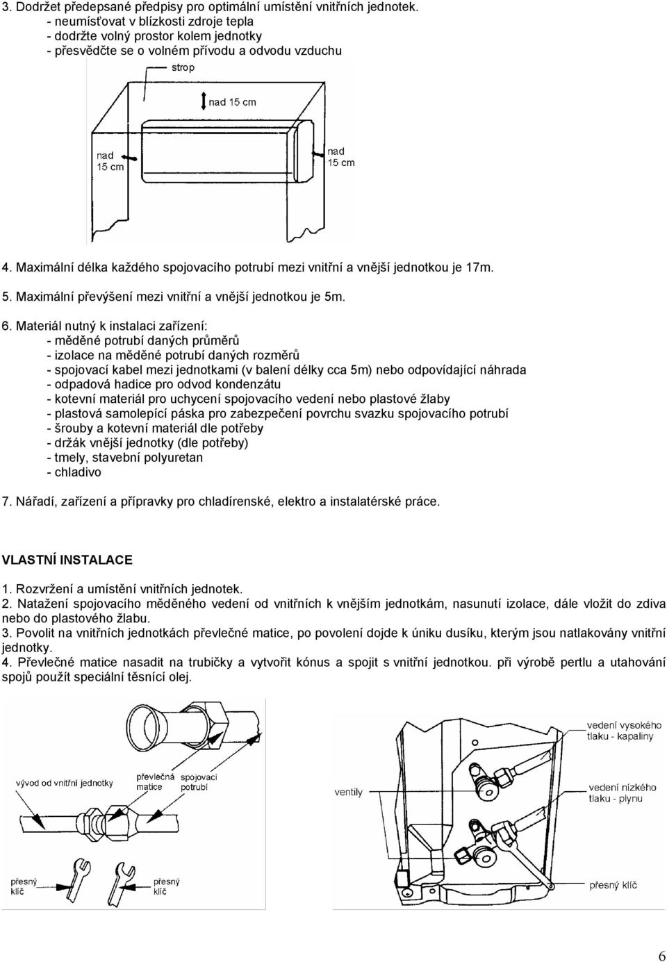 Maximální délka každého spojovacího potrubí mezi vnitřní a vnější jednotkou je 17m. 5. Maximální převýšení mezi vnitřní a vnější jednotkou je 5m. 6.