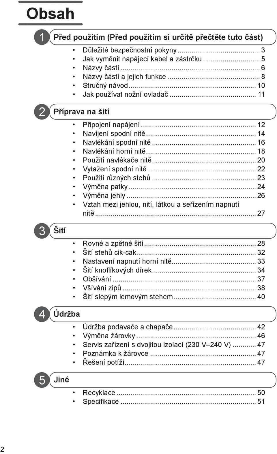 .. 18 Použití navlékače nitě... 20 Vytažení spodní nitě... 22 Použití různých stehů... 23 Výměna patky... 24 Výměna jehly... 26 Vztah mezi jehlou, nití, látkou a seřízením napnutí nitě.