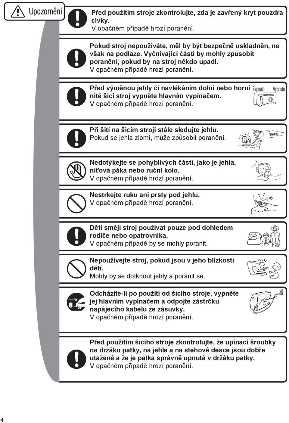 Před výměnou jehly či navlékáním dolní nebo horní nitě šicí stroj vypněte hlavním vypínačem. V opačném případě hrozí poranění. Zapnuto Vypnuto Při šití na šicím stroji stále sledujte jehlu.