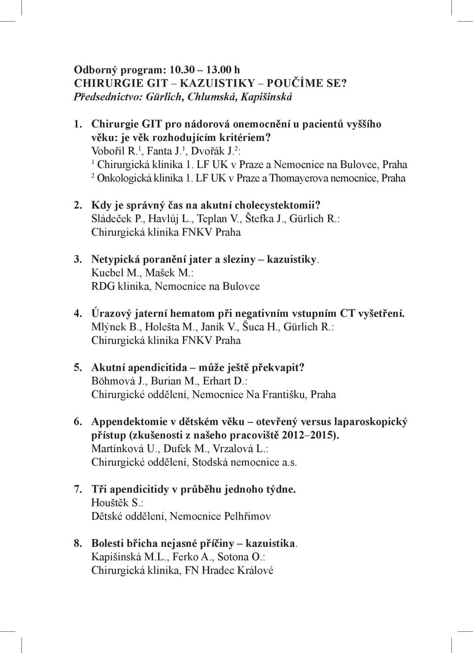 LF UK v Praze a Nemocnice na Bulovce, Praha 2 Onkologická klinika 1. LF UK v Praze a Thomayerova nemocnice, Praha 2. Kdy je správný čas na akutní cholecystektomii? Sládeček P., Havlůj L., Teplan V.