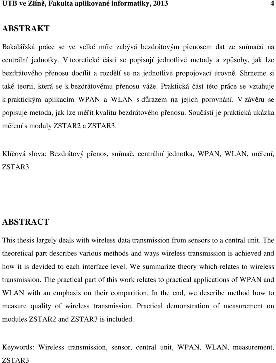 Shrneme si také teorii, která se k bezdrátovému přenosu váže. Praktická část této práce se vztahuje k praktickým aplikacím WPAN a WLAN s důrazem na jejich porovnání.