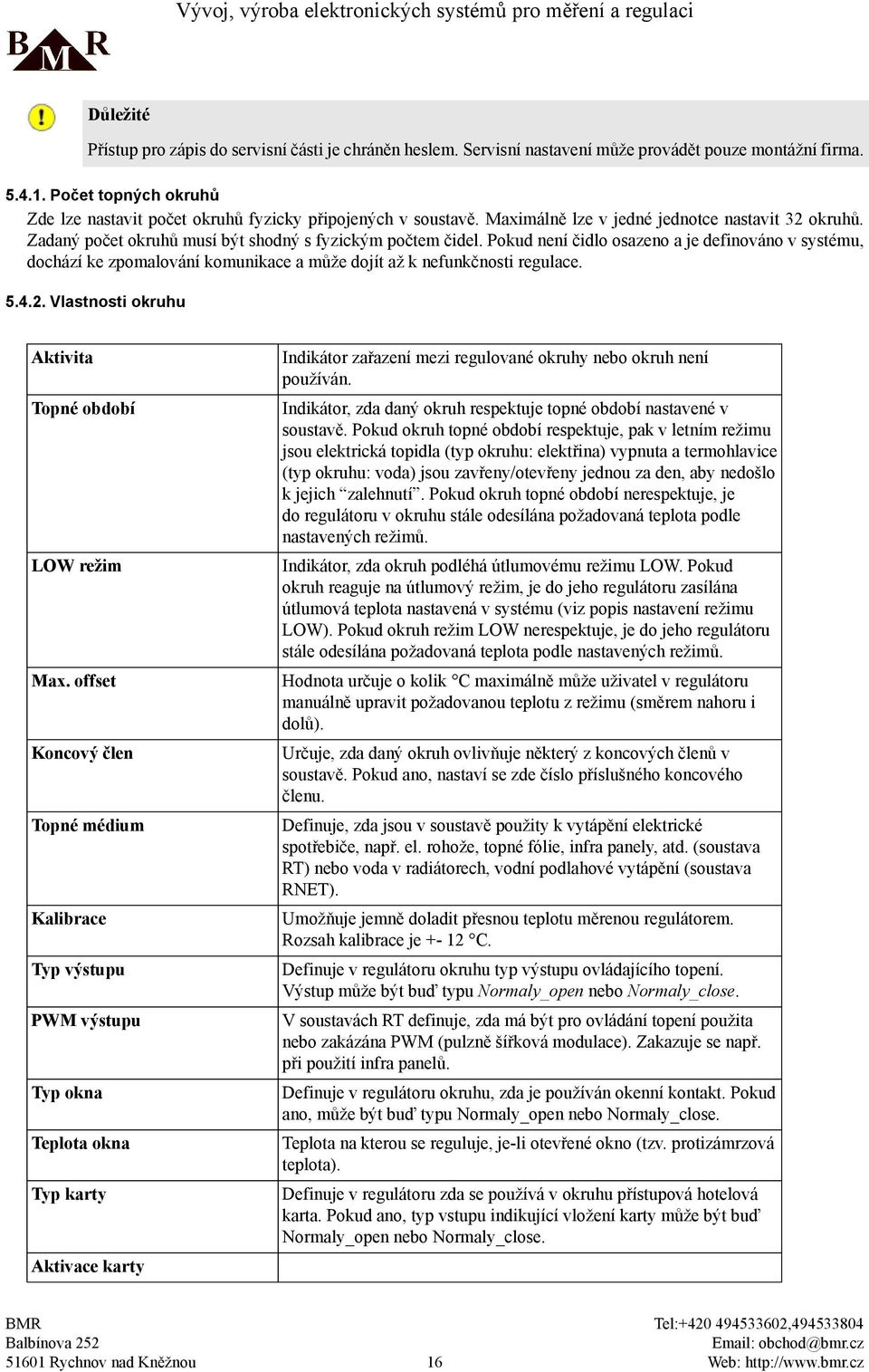 Pokud není čidlo osazeno a je definováno v systému, dochází ke zpomalování komunikace a může dojít až k nefunkčnosti regulace. 5.4.2.