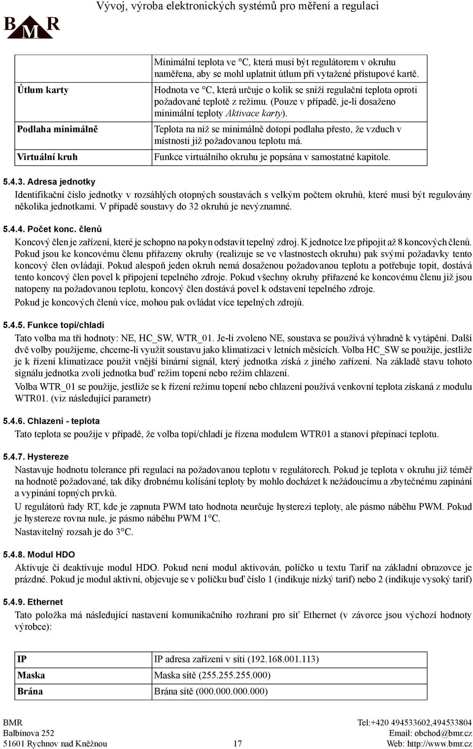 Podlaha minimálně Teplota na níž se minimálně dotopí podlaha přesto, že vzduch v místnosti již požadovanou teplotu má. Virtuální kruh Funkce virtuálního okruhu je popsána v samostatné kapitole. 5.4.3.