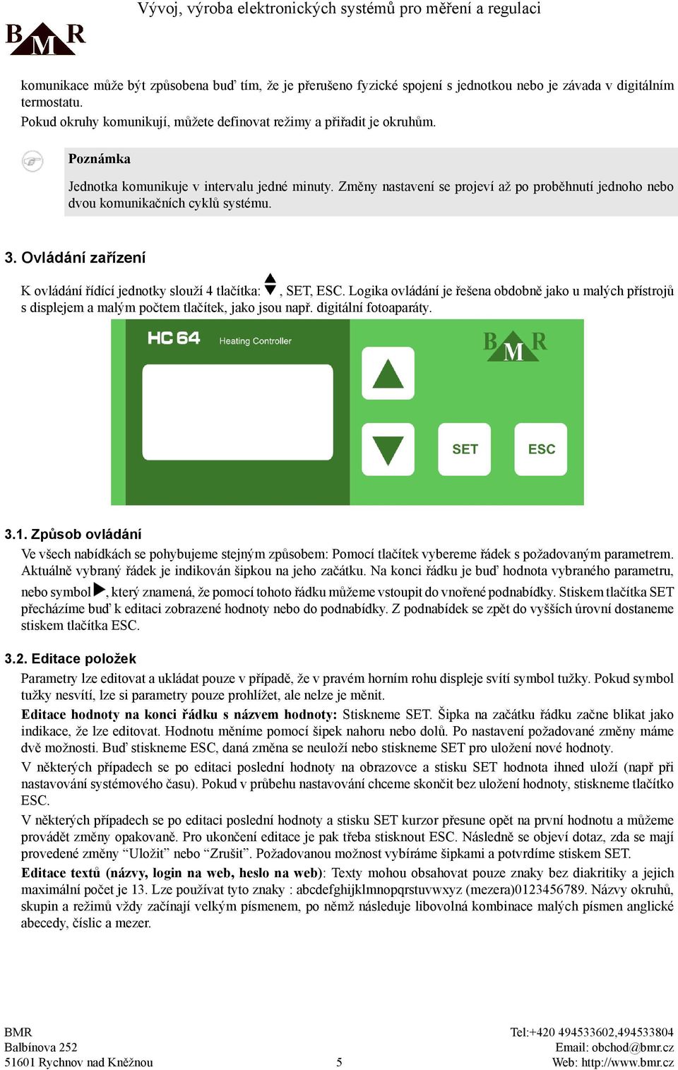 Ovládání zařízení K ovládání řídící jednotky slouží 4 tlačítka, SET, ESC. Logika ovládání je řešena obdobně jako u malých přístrojů s displejem a malým počtem tlačítek, jako jsou např.