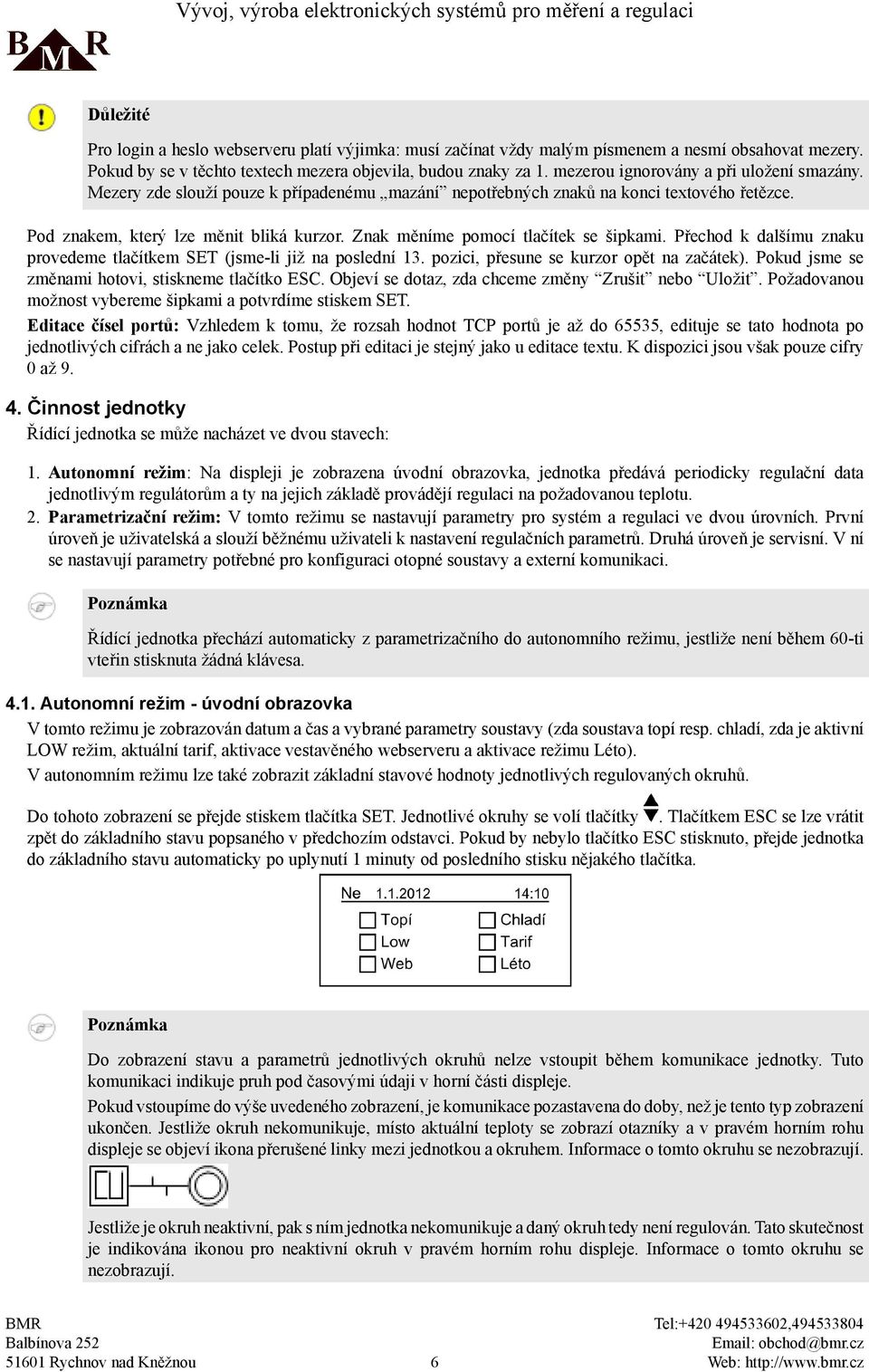 Znak měníme pomocí tlačítek se šipkami. Přechod k dalšímu znaku provedeme tlačítkem SET (jsme-li již na poslední 13. pozici, přesune se kurzor opět na začátek).