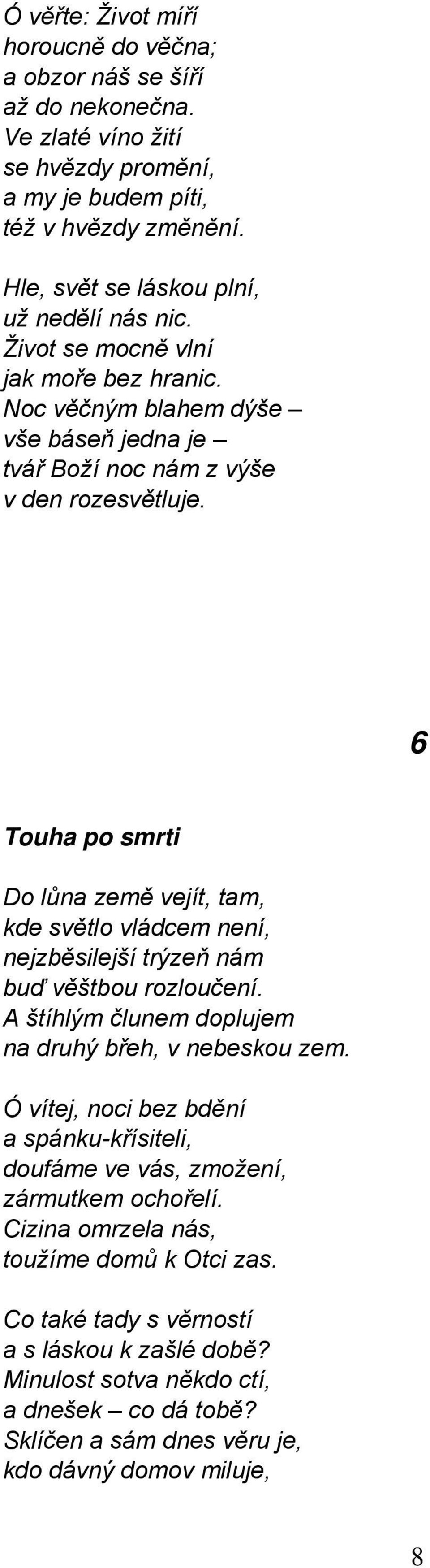 6 Touha po smrti Do lůna země vejít, tam, kde světlo vládcem není, nejzběsilejší trýzeň nám buď věštbou rozloučení. A štíhlým člunem doplujem na druhý břeh, v nebeskou zem.