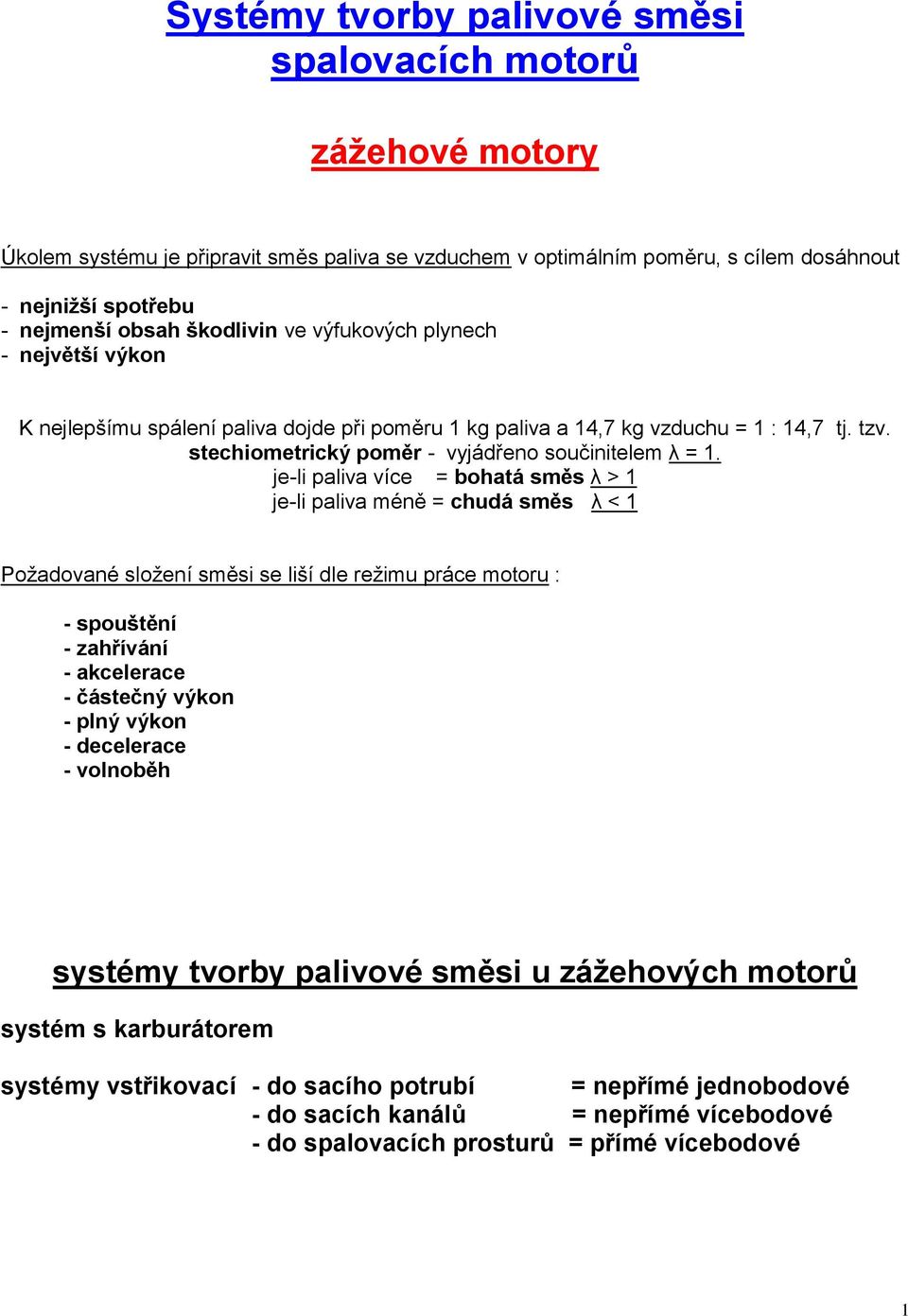 je-li paliva více = bohatá směs λ > 1 je-li paliva méně = chudá směs λ < 1 Požadované složení směsi se liší dle režimu práce motoru : - spouštění - zahřívání - akcelerace - částečný výkon - plný