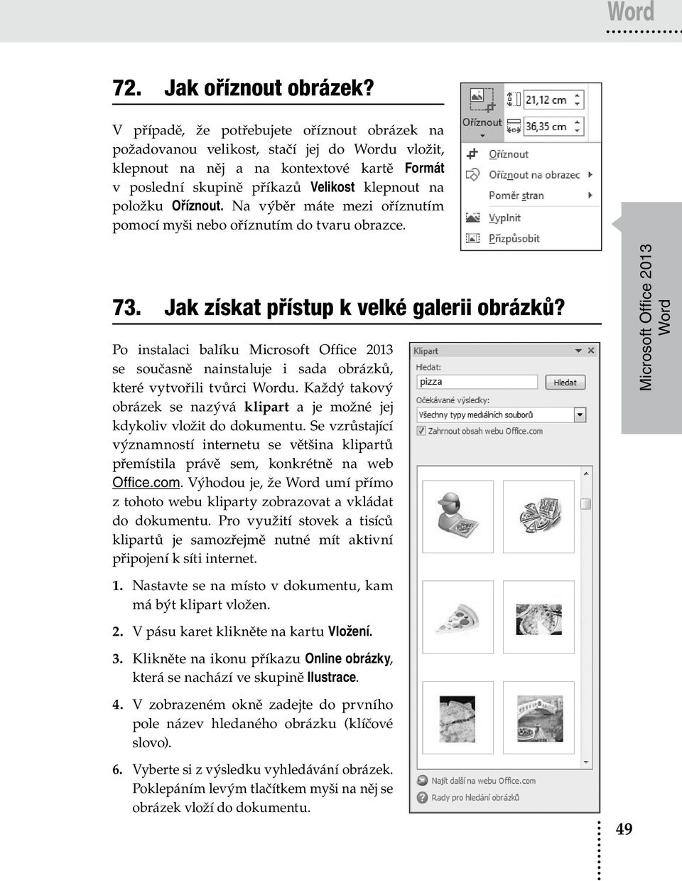 Oříznout. Na výběr máte mezi oříznutím pomocí myši nebo oříznutím do tvaru obrazce. 73. Jak získat přístup k velké galerii obrázků?