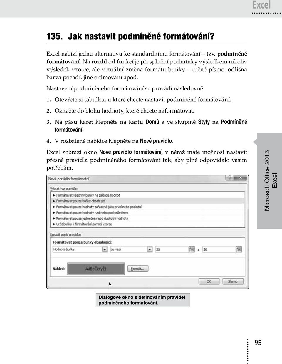 Na rozdíl od funkcí je při splnění podmínky výsledkem nikoliv výsledek vzorce, ale vizuální změna formátu buňky tučné písmo, odlišná barva pozadí, jiné orámování apod.