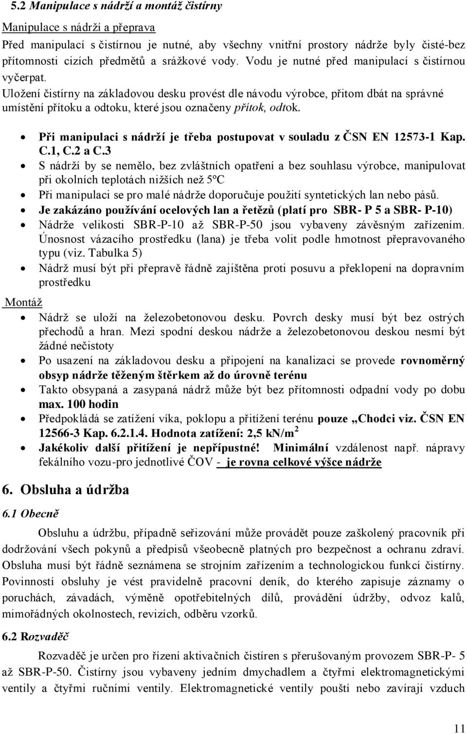 Uložení čistírny na základovou desku provést dle návodu výrobce, přitom dbát na správné umístění přítoku a odtoku, které jsou označeny přítok, odtok.