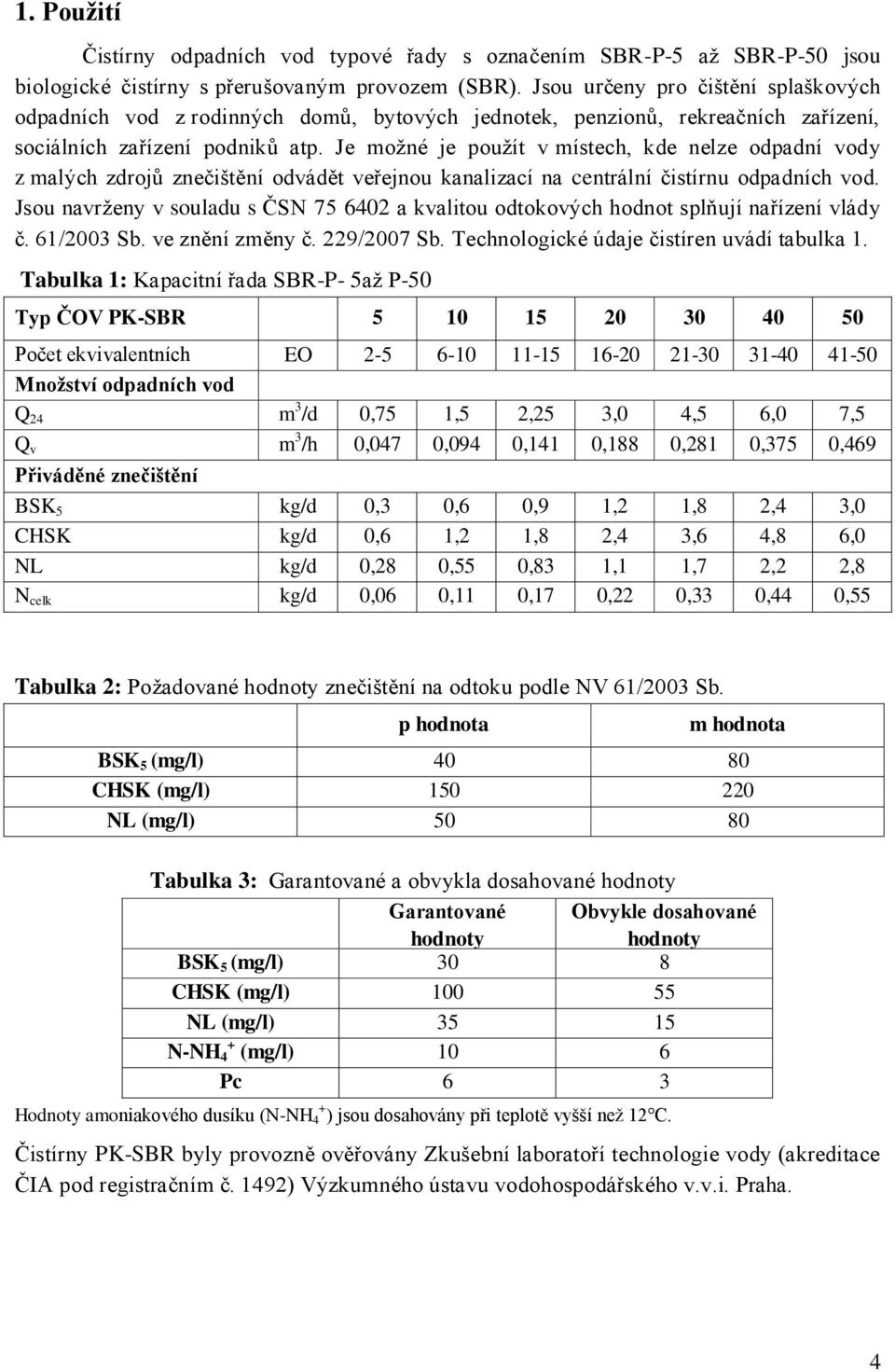 Je možné je použít v místech, kde nelze odpadní vody z malých zdrojů znečištění odvádět veřejnou kanalizací na centrální čistírnu odpadních vod.