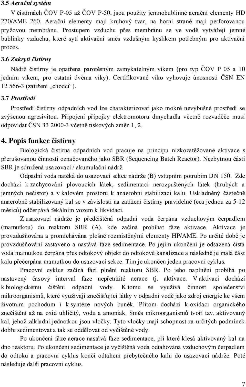 Prostupem vzduchu přes membránu se ve vodě vytvářejí jemné bublinky vzduchu, které sytí aktivační směs vzdušným kyslíkem potřebným pro aktivační proces. 3.