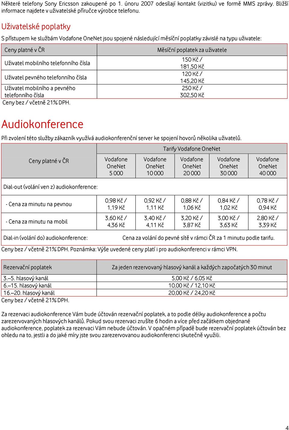 čísla Uživatel mobilního a pevného telefonního čísla Měsíční poplatek za uživatele 150 Kč / 181,50 Kč 120 Kč / 145,20 Kč 250 Kč / 302,50 Kč Audiokonference Při zvolení této služby zákazník využívá