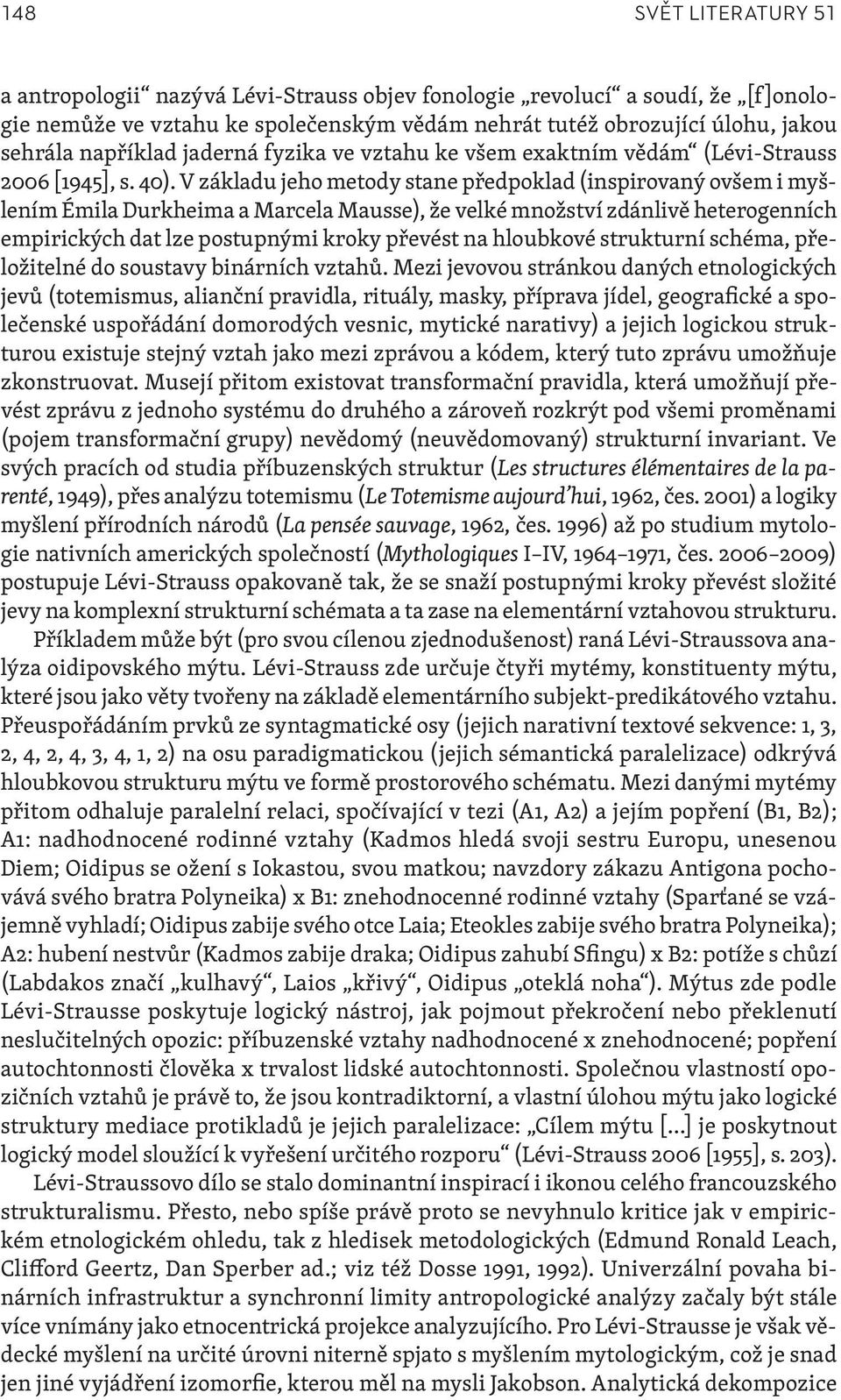 V základu jeho metody stane předpoklad (inspirovaný ovšem i myšlením Émila Durkheima a Marcela Mausse), že velké množství zdánlivě heterogenních empirických dat lze postupnými kroky převést na