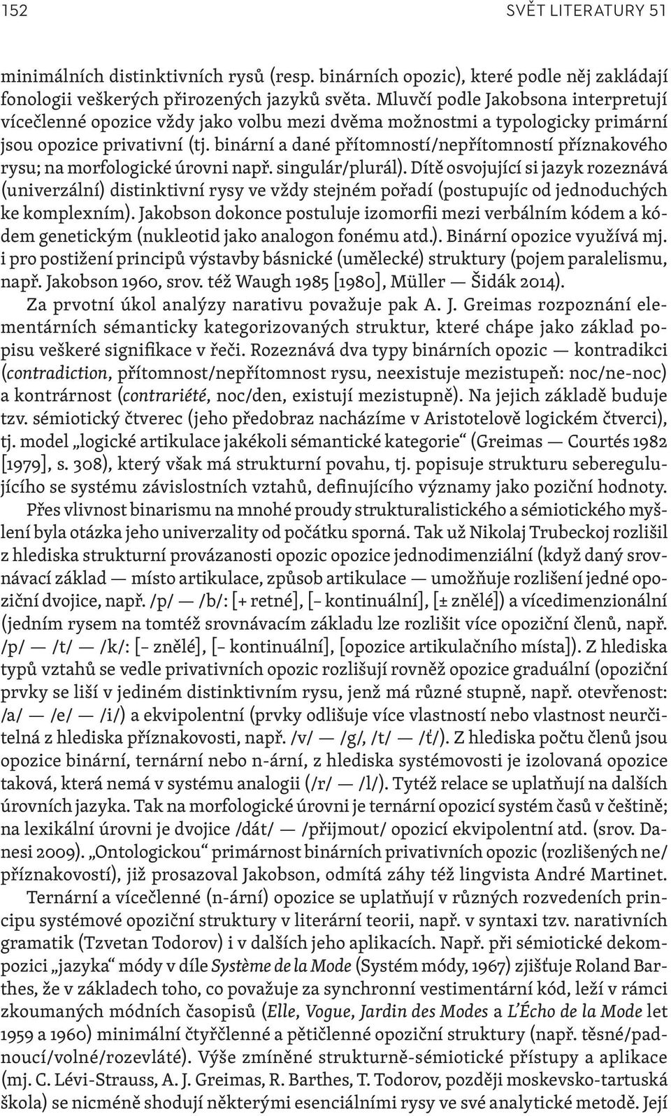 binární a dané přítomností/nepřítomností příznakového rysu; na morfologické úrovni např. singulár/plurál).