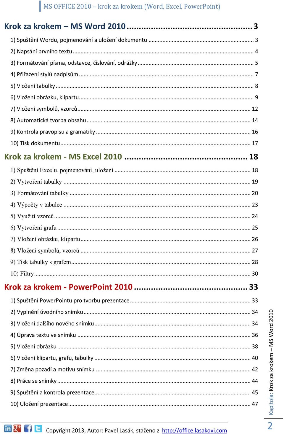 .. 12 8) Automatická tvorba obsahu... 14 9) Kontrola pravopisu a gramatiky... 16 10) Tisk dokumentu... 17 Krok za krokem - MS Excel 2010... 18 1) Spuštění Excelu, pojmenování, uložení.