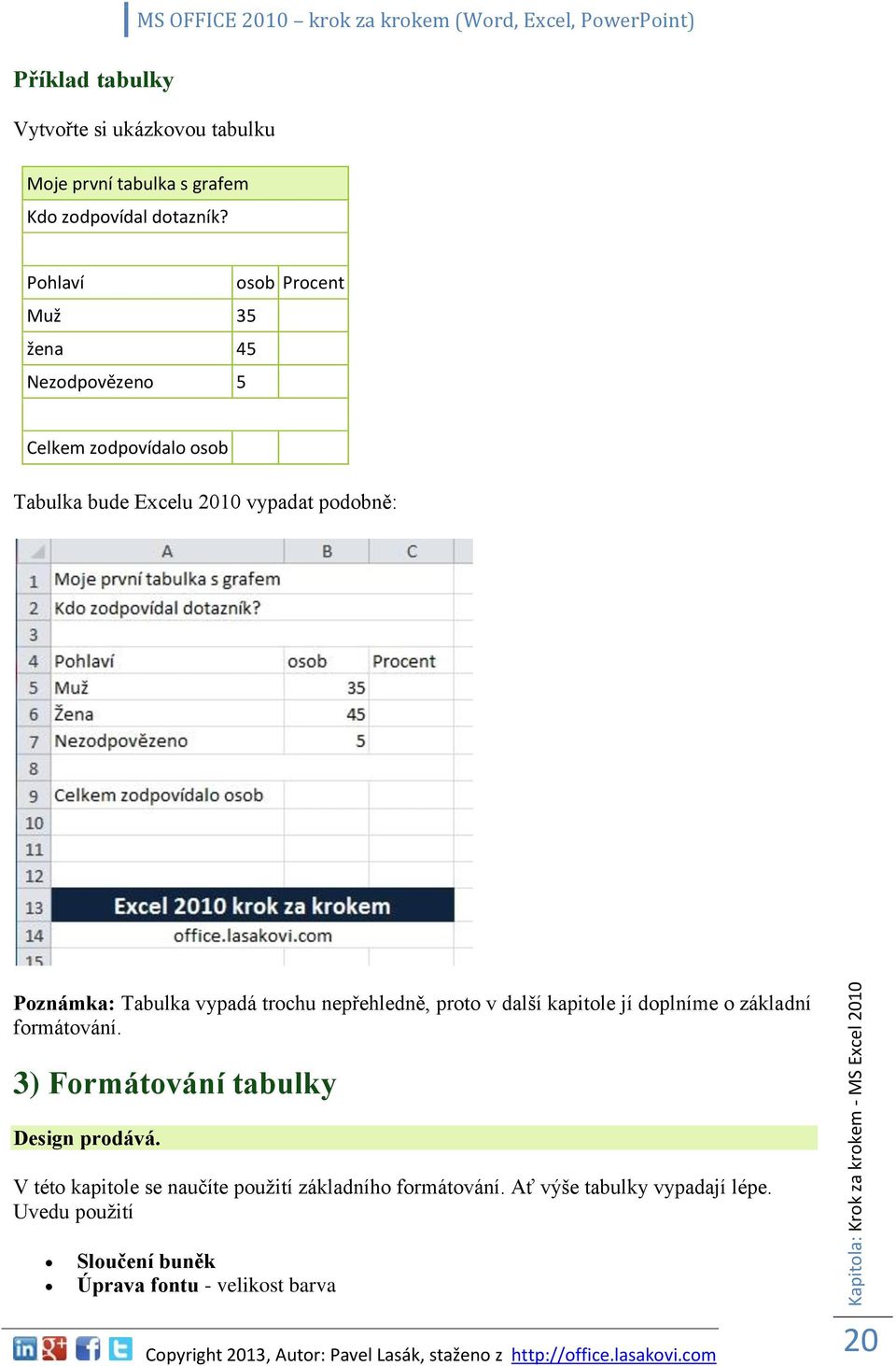 Pohlaví osob Procent Muž 35 žena 45 Nezodpovězeno 5 Celkem zodpovídalo osob Tabulka bude Excelu 2010 vypadat podobně: Poznámka: Tabulka