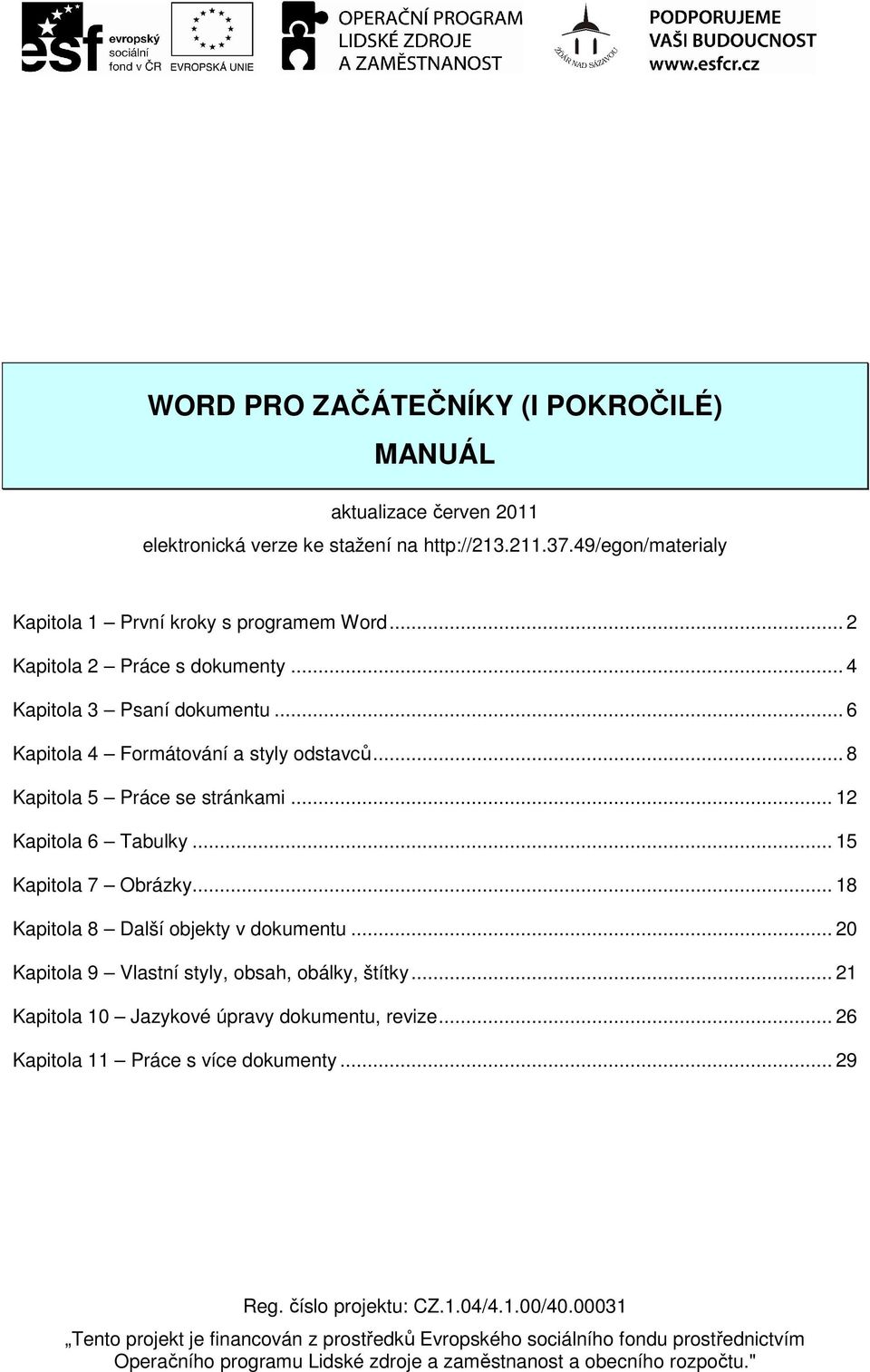 .. 15 Kapitola 7 Obrázky... 18 Kapitola 8 Další objekty v dokumentu... 20 Kapitola 9 Vlastní styly, obsah, obálky, štítky... 21 Kapitola 10 Jazykové úpravy dokumentu, revize.